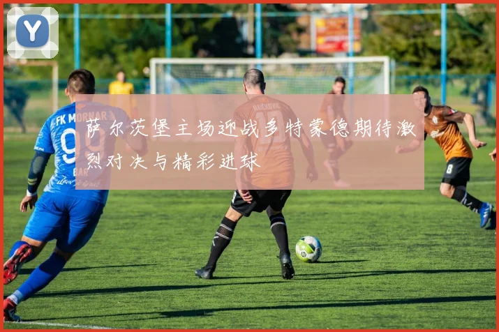 萨尔茨堡主场迎战多特蒙德期待激烈对决与精彩进球