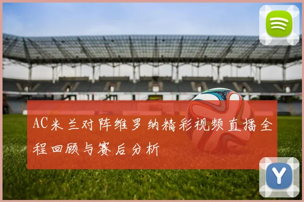 AC米兰对阵维罗纳精彩视频直播全程回顾与赛后分析