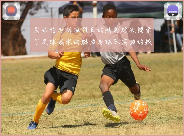贝弗伦与标准烈日的精彩对决揭示了足球战术的魅力与球队实力的较量