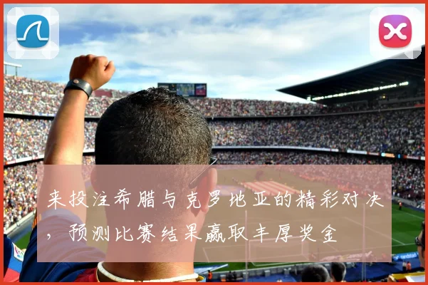 来投注希腊与克罗地亚的精彩对决，预测比赛结果赢取丰厚奖金