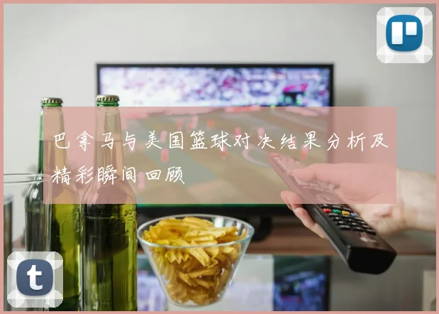 巴拿马与美国篮球对决结果分析及精彩瞬间回顾