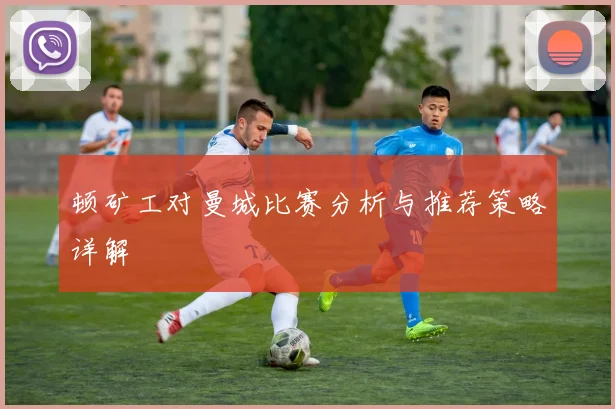 顿矿工对曼城比赛分析与推荐策略详解
