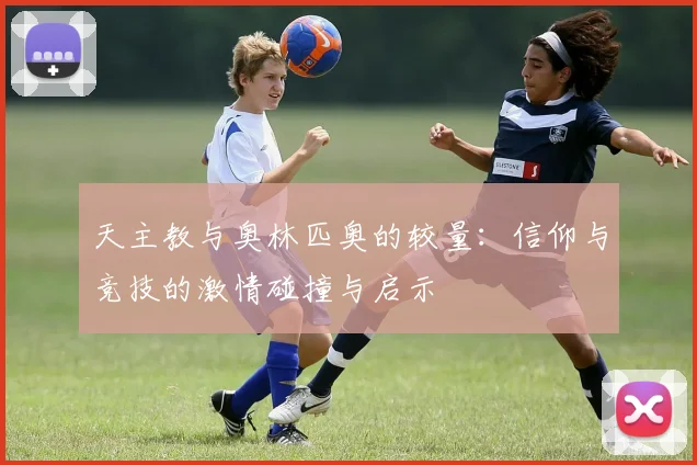 天主教与奥林匹奥的较量：信仰与竞技的激情碰撞与启示
