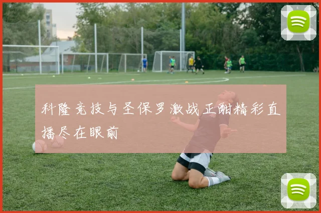 科隆竞技与圣保罗激战正酣精彩直播尽在眼前