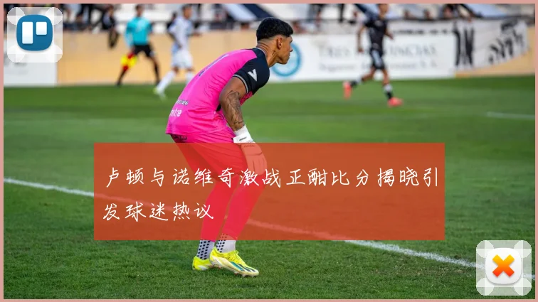 卢顿与诺维奇激战正酣比分揭晓引发球迷热议