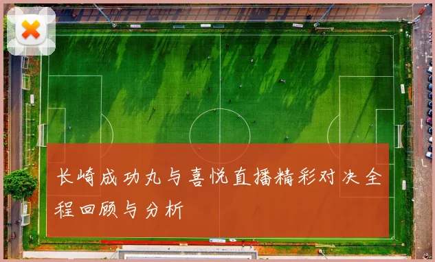 长崎成功丸与喜悦直播精彩对决全程回顾与分析