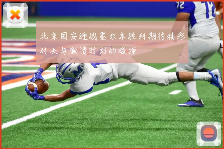 北京国安迎战墨尔本胜利期待精彩对决与激情时刻的碰撞